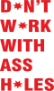 Don't work with ass holes