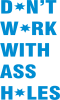 Don't work with ass holes