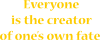 Everyone is the creator of one’s own fate