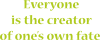 Everyone is the creator of one’s own fate