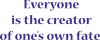 Everyone is the creator of one’s own fate