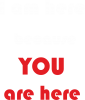 I am here  because YOU are here