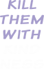 Kill them with kindness