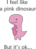I feel like a pink dinosaur but it's ok