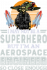 I may not be a superhero but i'm an aerospace engineer