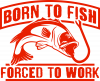 Born To Fish Forced To Work