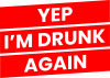 Yep i'm drunk again