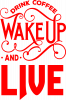 Drink coffee wake up and live