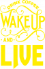 Drink coffee wake up and live