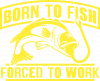 Born To Fish Forced To Work