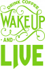 Drink coffee wake up and live