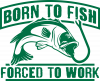 Born To Fish Forced To Work