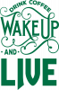 Drink coffee wake up and live