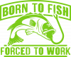 Born To Fish Forced To Work