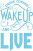 Drink coffee wake up and live