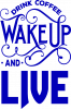 Drink coffee wake up and live