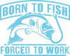 Born To Fish Forced To Work