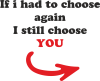 If i had to choose again I still choose YOU