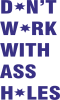 Don't work with ass holes