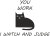 You work i watch and judge