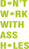 Don't work with ass holes