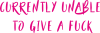 Currently unable to give a fuck