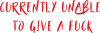 Currently unable to give a fuck